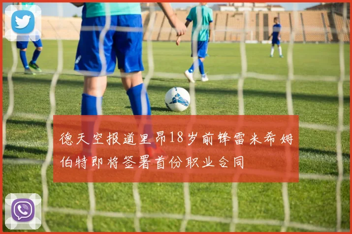 德天空报道里昂18岁前锋雷米希姆伯特即将签署首份职业合同
