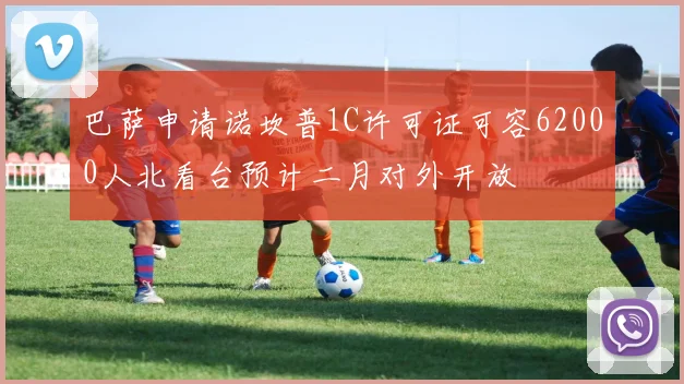 巴萨申请诺坎普1C许可证可容62000人北看台预计二月对外开放
