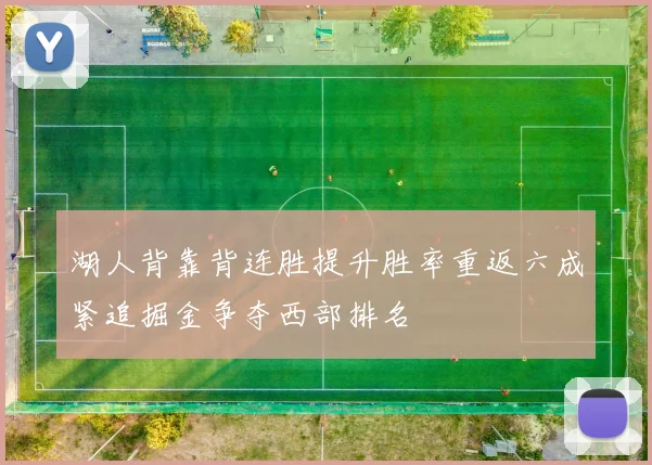湖人背靠背连胜提升胜率重返六成紧追掘金争夺西部排名