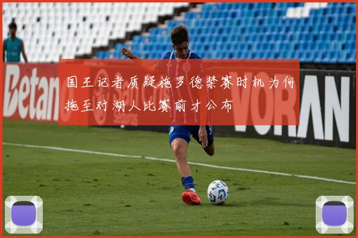 国王记者质疑施罗德禁赛时机为何拖至对湖人比赛前才公布