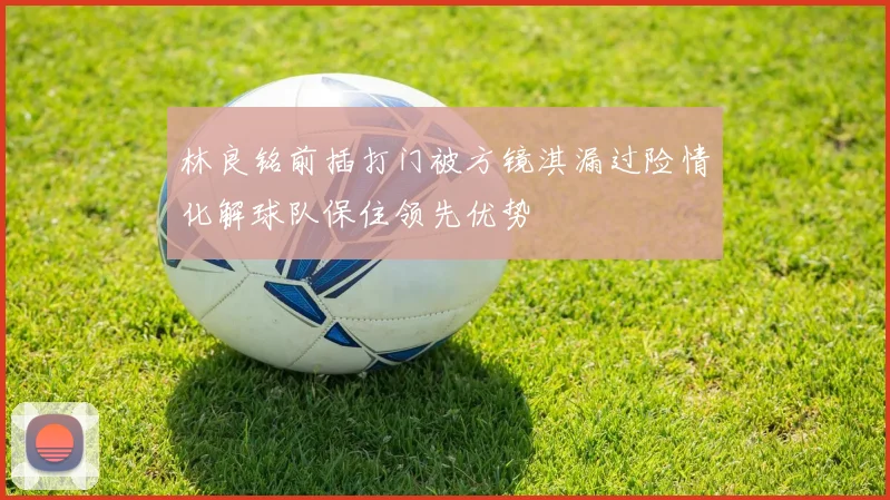 林良铭前插打门被方镜淇漏过险情化解球队保住领先优势