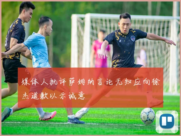 媒体人批评萨姆纳言论无知应向徐杰道歉以示诚意