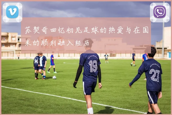 苏契奇回忆初见足球的热爱与在国米的顺利融入经历