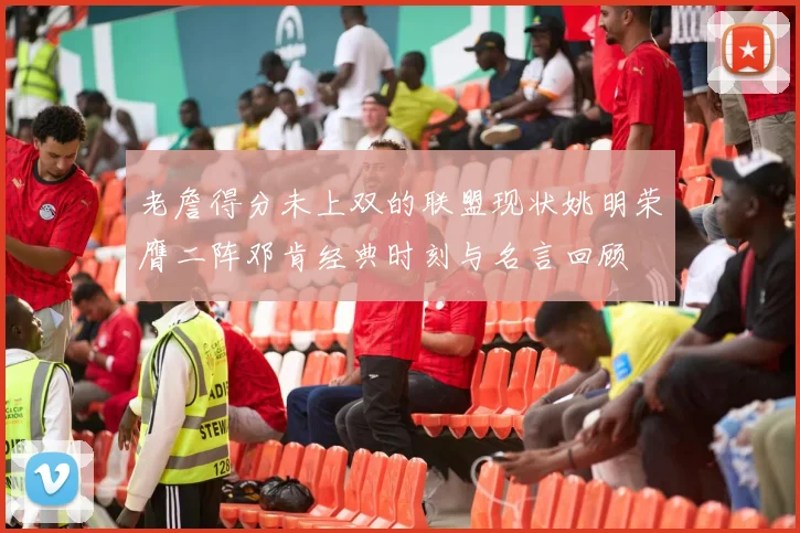 老詹得分未上双的联盟现状姚明荣膺二阵邓肯经典时刻与名言回顾