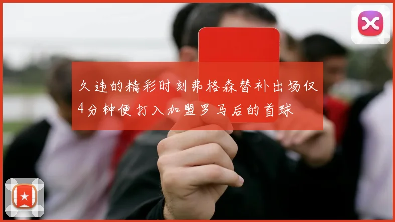 久违的精彩时刻弗格森替补出场仅4分钟便打入加盟罗马后的首球