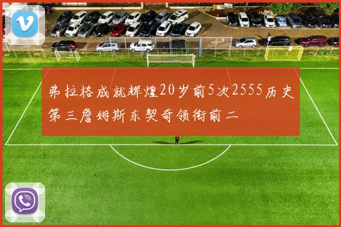 弗拉格成就辉煌20岁前5次2555历史第三詹姆斯东契奇领衔前二