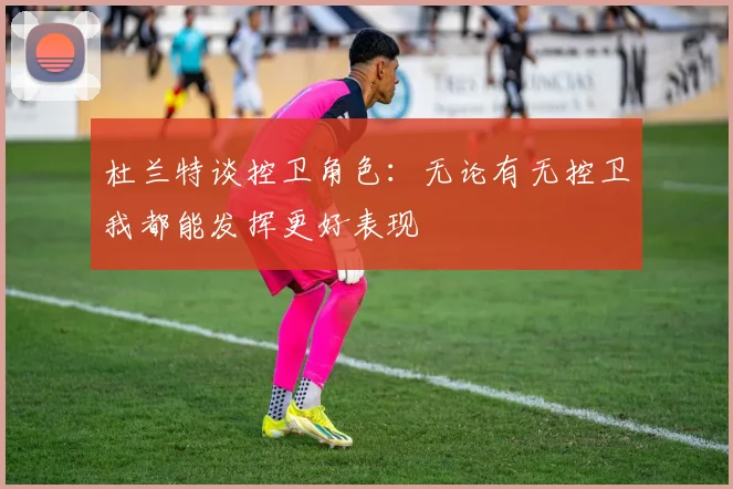 杜兰特谈控卫角色：无论有无控卫我都能发挥更好表现
