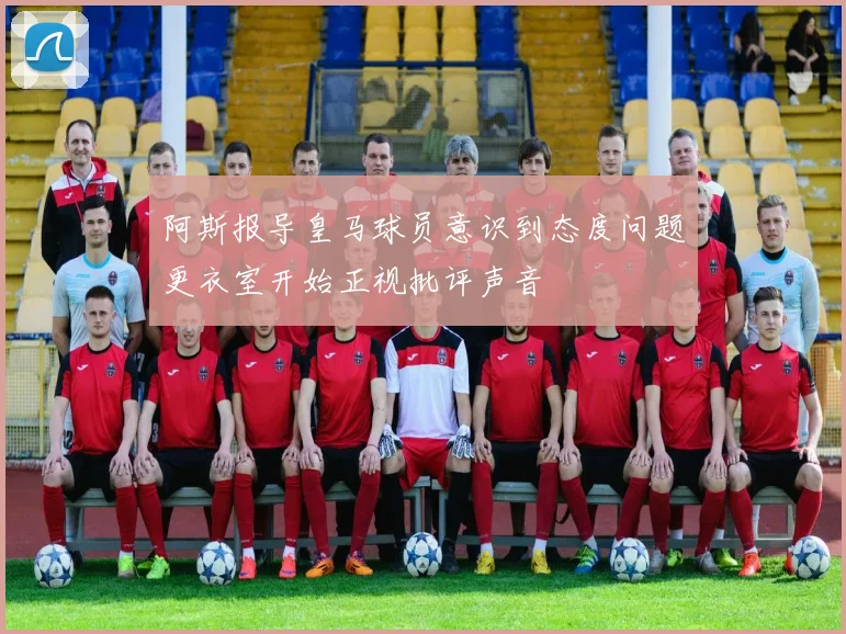 阿斯报导皇马球员意识到态度问题更衣室开始正视批评声音