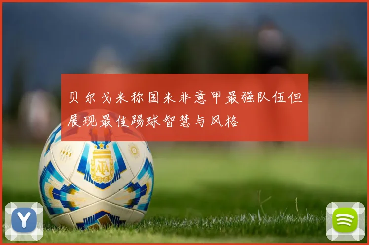 贝尔戈米称国米非意甲最强队伍但展现最佳踢球智慧与风格