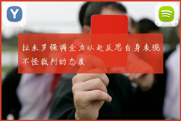 拉米罗强调全力以赴反思自身表现不怪裁判的态度