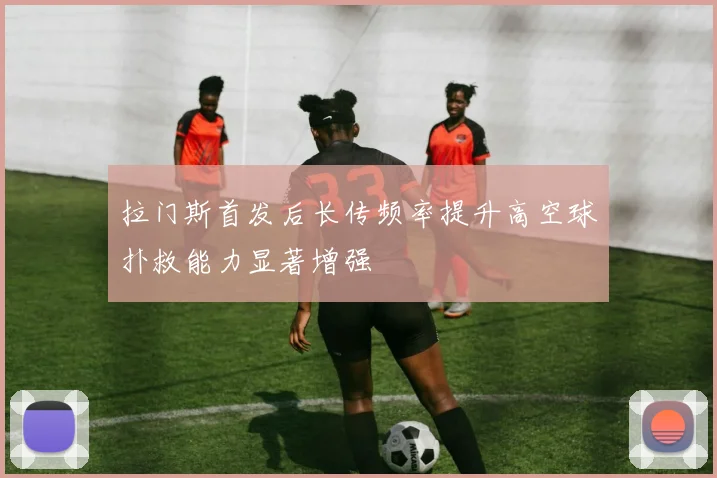 拉门斯首发后长传频率提升高空球扑救能力显著增强