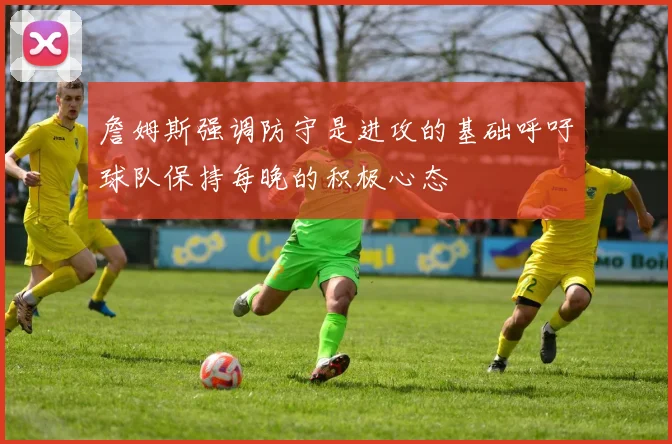 詹姆斯强调防守是进攻的基础呼吁球队保持每晚的积极心态